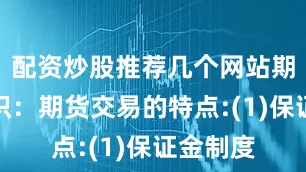 配资炒股推荐几个网站期货小知识：期货交易的特点:(1)保证金制度