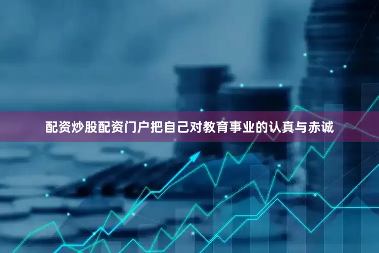 配资炒股配资门户把自己对教育事业的认真与赤诚