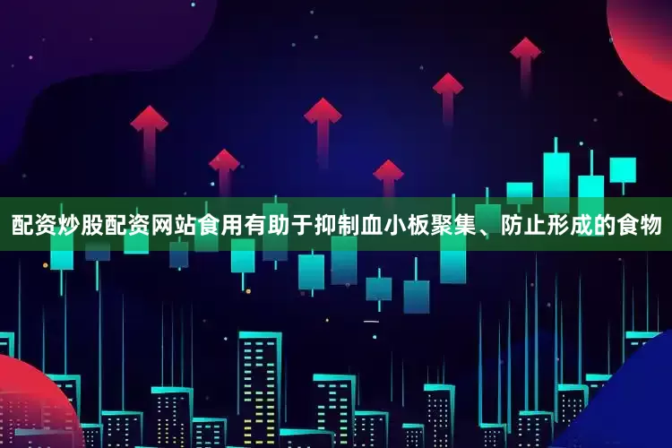 配资炒股配资网站食用有助于抑制血小板聚集、防止形成的食物