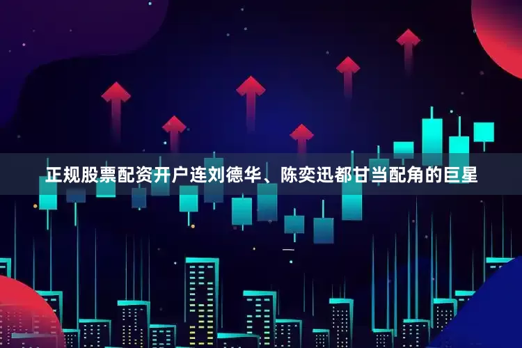 正规股票配资开户连刘德华、陈奕迅都甘当配角的巨星
