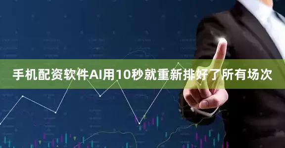手机配资软件AI用10秒就重新排好了所有场次
