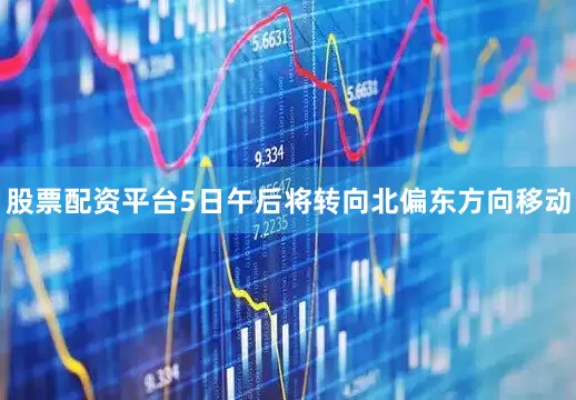 股票配资平台5日午后将转向北偏东方向移动