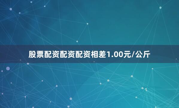 股票配资配资配资相差1.00元/公斤