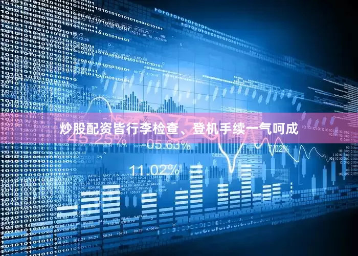炒股配资皆行李检查、登机手续一气呵成