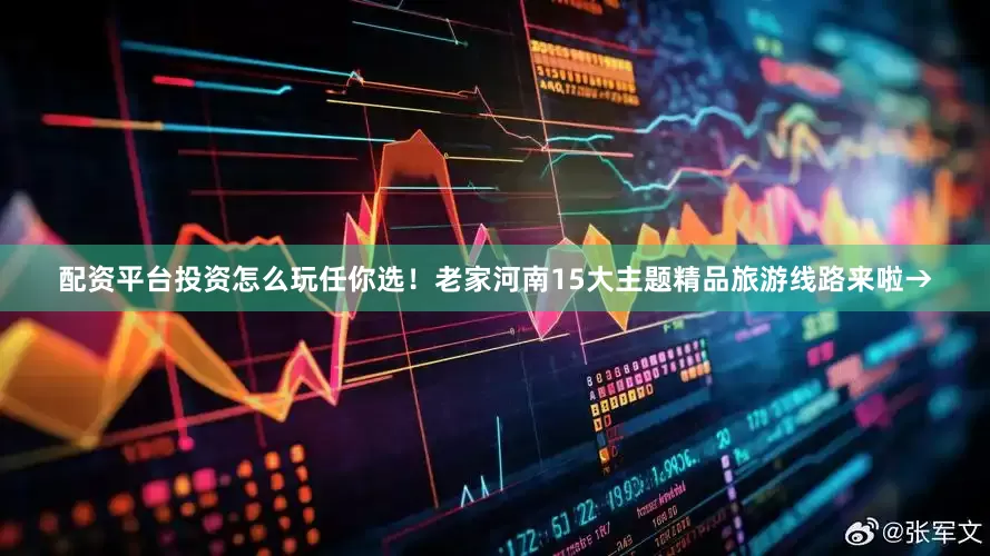 配资平台投资怎么玩任你选！老家河南15大主题精品旅游线路来啦→