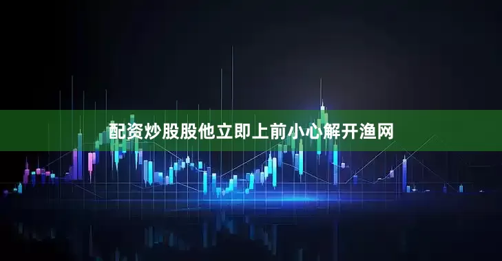 配资炒股股他立即上前小心解开渔网