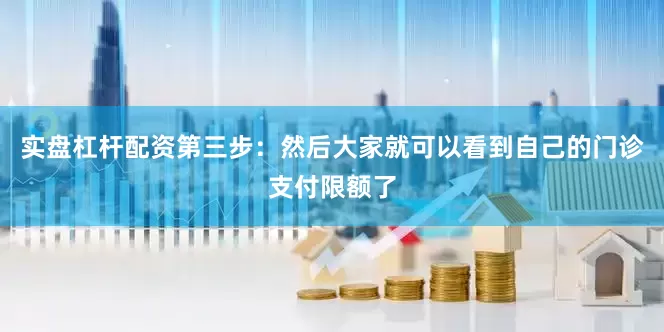 实盘杠杆配资第三步：然后大家就可以看到自己的门诊支付限额了