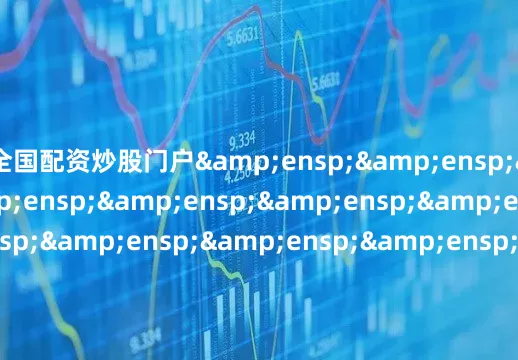 全国配资炒股门户&ensp;&ensp;&ensp;&ensp;&ensp;&ensp;&ensp;&ensp;&ensp;&ensp;&ensp;&ensp;&ensp;&ensp;&ensp;&ensp;&ensp;&ensp;&ensp;&a