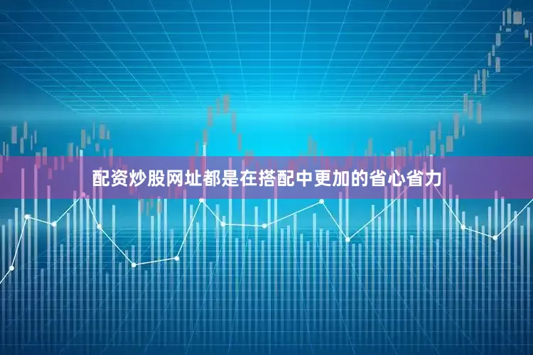 配资炒股网址都是在搭配中更加的省心省力