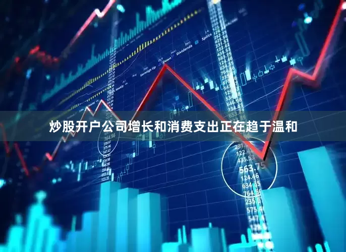 炒股开户公司增长和消费支出正在趋于温和