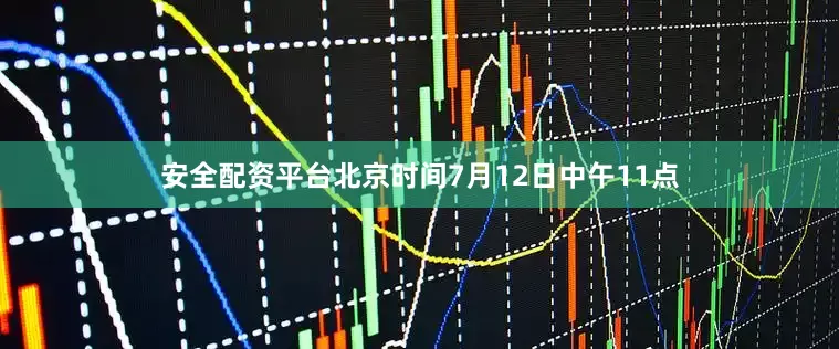 安全配资平台北京时间7月12日中午11点