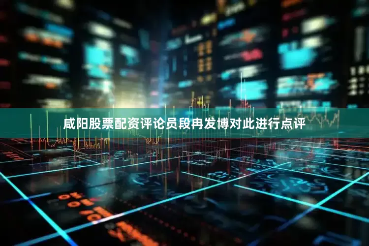 咸阳股票配资评论员段冉发博对此进行点评