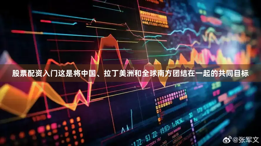 股票配资入门这是将中国、拉丁美洲和全球南方团结在一起的共同目标