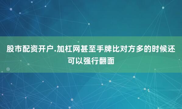 股市配资开户.加杠网甚至手牌比对方多的时候还可以强行翻面