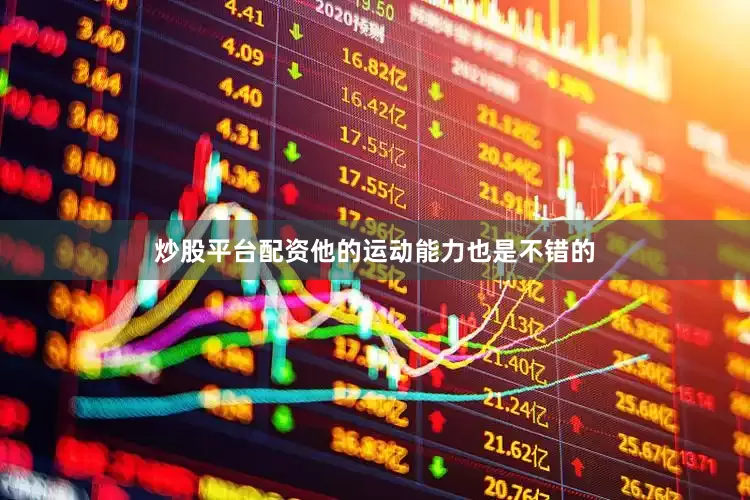 炒股平台配资他的运动能力也是不错的