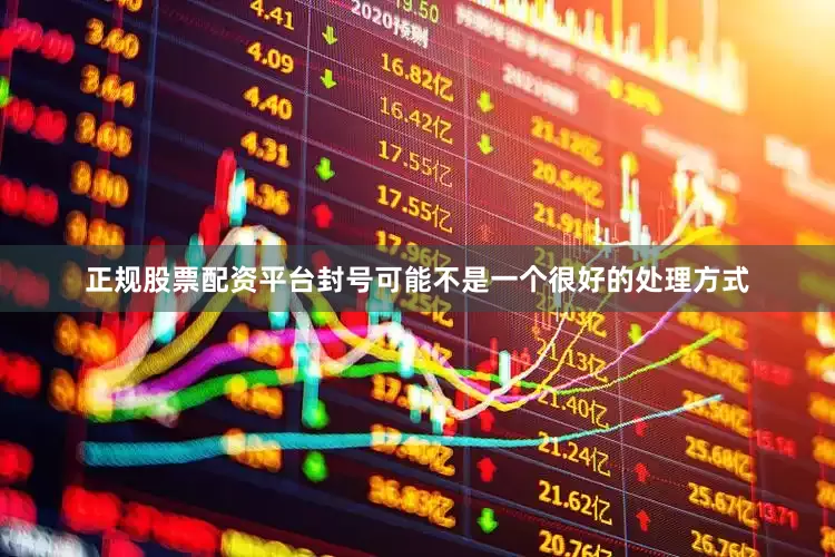正规股票配资平台封号可能不是一个很好的处理方式