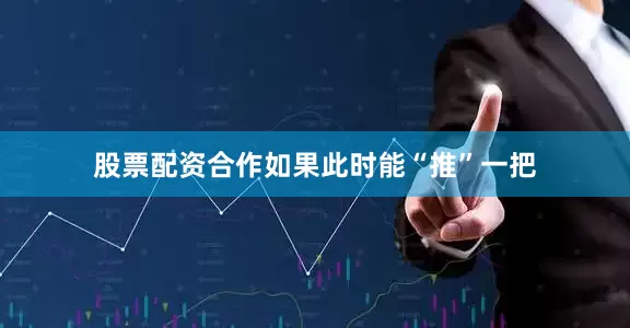 股票配资合作如果此时能“推”一把