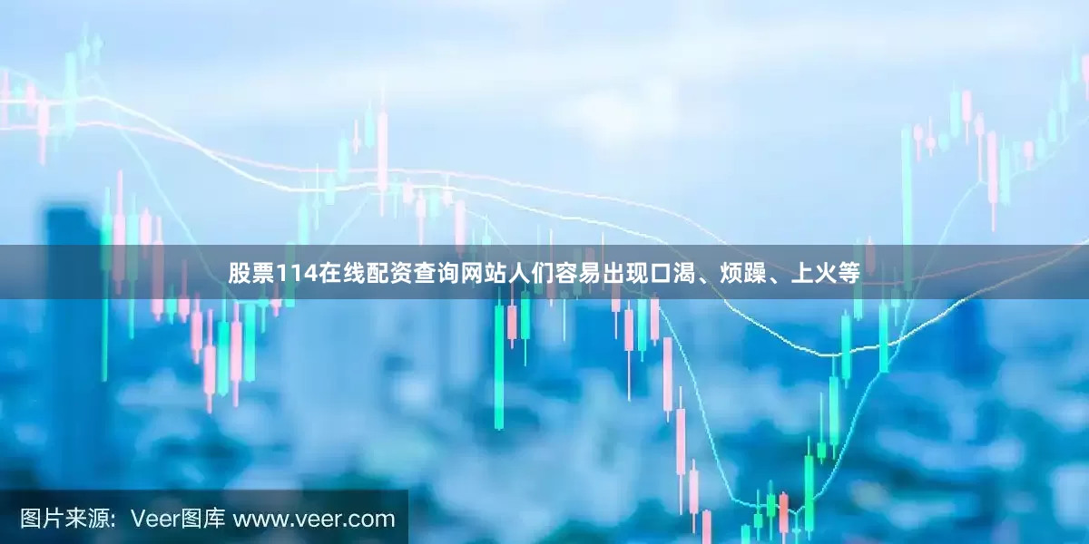 股票114在线配资查询网站人们容易出现口渴、烦躁、上火等
