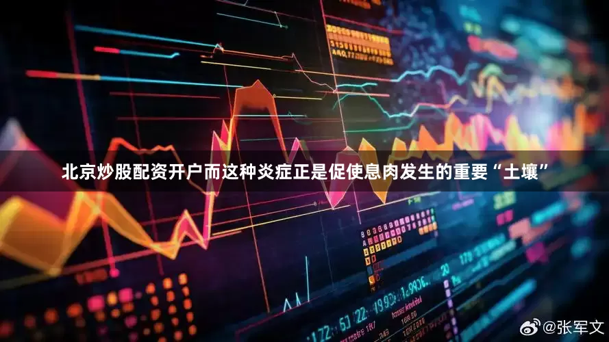 北京炒股配资开户而这种炎症正是促使息肉发生的重要“土壤”
