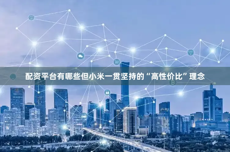 配资平台有哪些但小米一贯坚持的“高性价比”理念