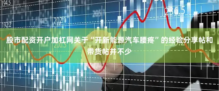 股市配资开户加杠网关于“开新能源汽车腰疼”的经验分享帖和带货帖并不少
