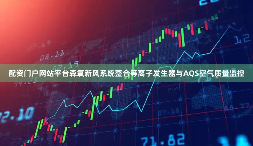 配资门户网站平台森氧新风系统整合等离子发生器与AQS空气质量监控