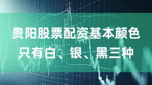 贵阳股票配资基本颜色只有白、银、黑三种