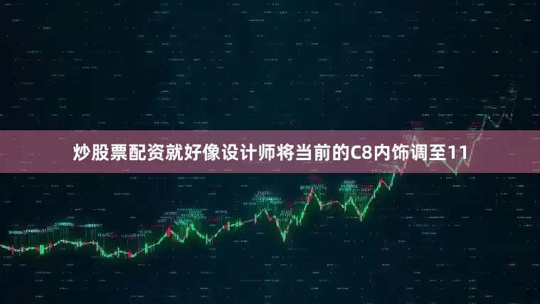 炒股票配资就好像设计师将当前的C8内饰调至11