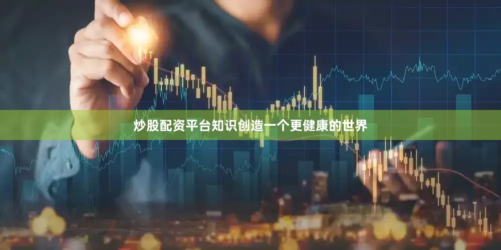 炒股配资平台知识创造一个更健康的世界