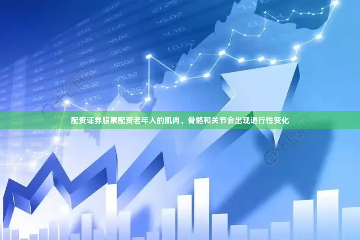 配资证券股票配资老年人的肌肉、骨骼和关节会出现退行性变化