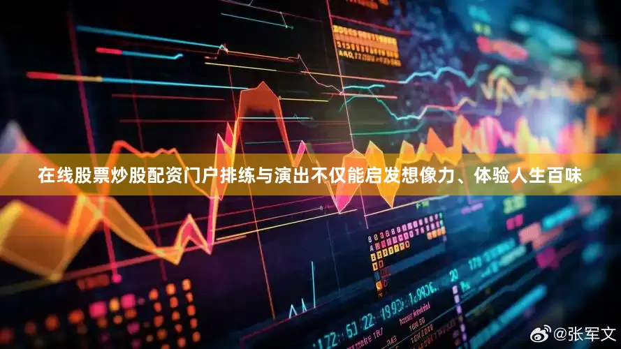 在线股票炒股配资门户排练与演出不仅能启发想像力、体验人生百味