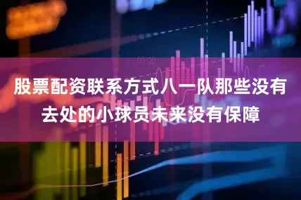 股票配资联系方式八一队那些没有去处的小球员未来没有保障