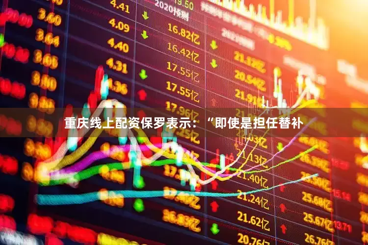 重庆线上配资保罗表示：“即使是担任替补