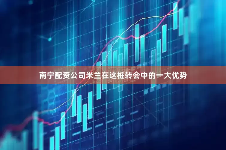南宁配资公司米兰在这桩转会中的一大优势