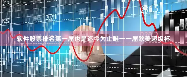 软件股票排名第一届也是迄今为止唯一一届欧美超级杯