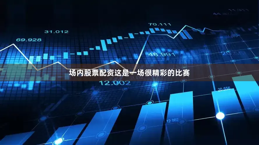 场内股票配资这是一场很精彩的比赛