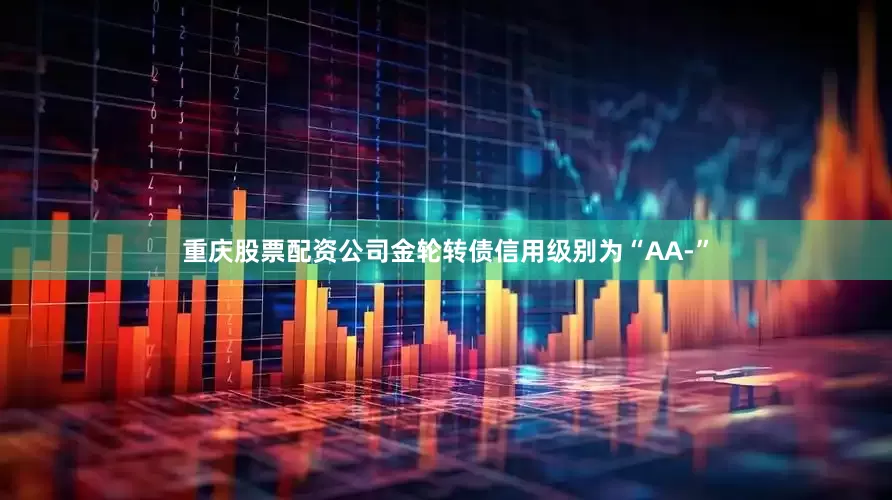 重庆股票配资公司金轮转债信用级别为“AA-”
