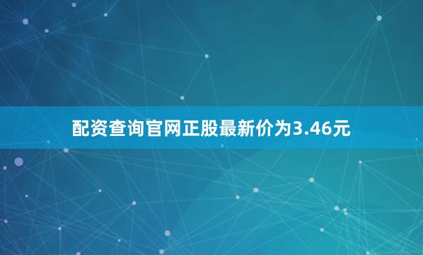 配资查询官网正股最新价为3.46元