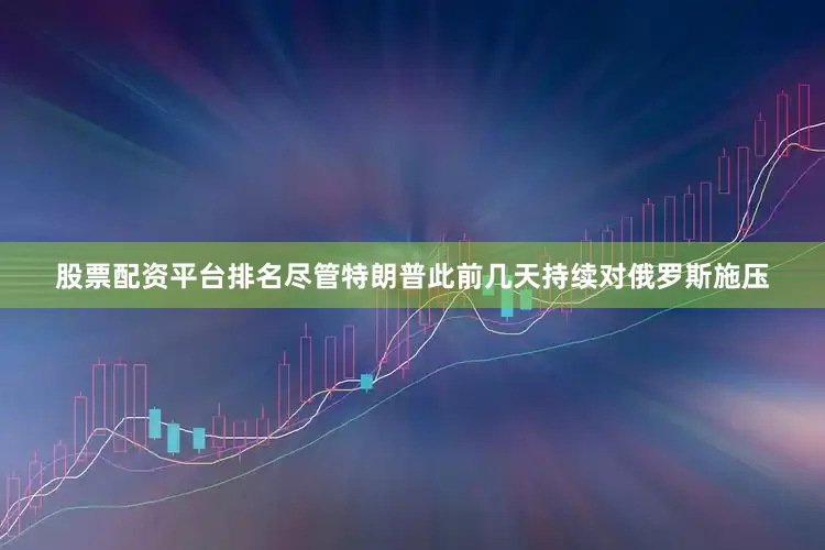 股票配资平台排名尽管特朗普此前几天持续对俄罗斯施压