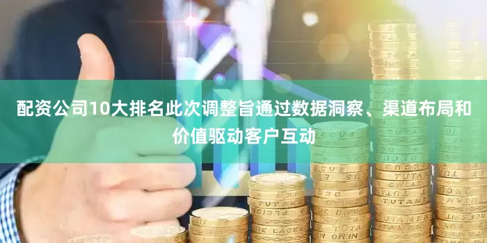 配资公司10大排名此次调整旨通过数据洞察、渠道布局和价值驱动客户互动