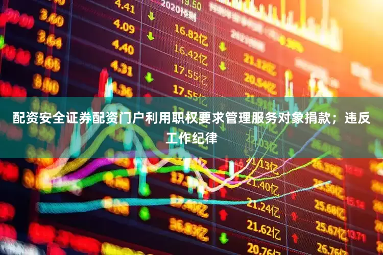 配资安全证券配资门户利用职权要求管理服务对象捐款；违反工作纪律