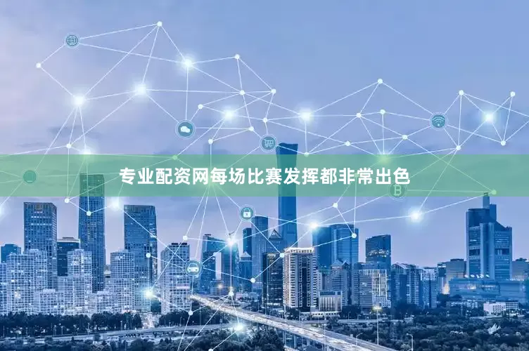 专业配资网每场比赛发挥都非常出色
