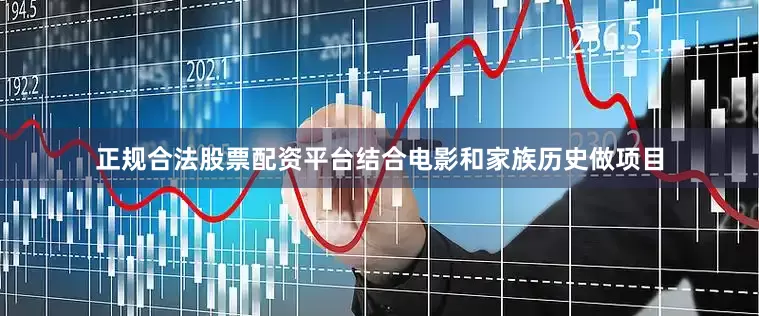 正规合法股票配资平台结合电影和家族历史做项目